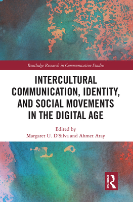 Intercultural Communication, Identity, and Social Movements in the Digital Age - D'Silva, Margaret U (Editor), and Atay, Ahmet (Editor)