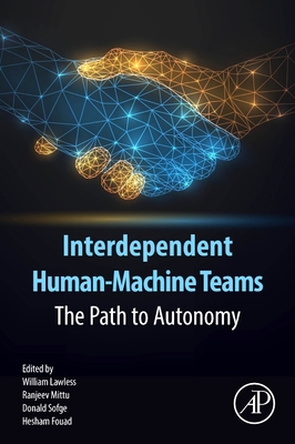 Interdependent Human-Machine Teams: The Path to Autonomy - Lawless, William, PhD (Editor), and Mittu, Ranjeev, PhD (Editor), and Sofge, Donald, PhD (Editor)