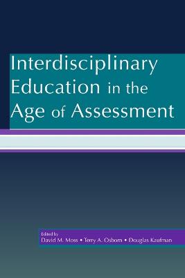 Interdisciplinary Education in the Age of Assessment - Moss, David M (Editor), and Osborn, Terry A (Editor), and Kaufman, Douglas (Editor)