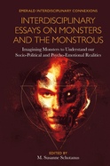 Interdisciplinary Essays on Monsters and the Monstrous: Imagining Monsters to Understand Our Socio-Political and Psycho-Emotional Realities