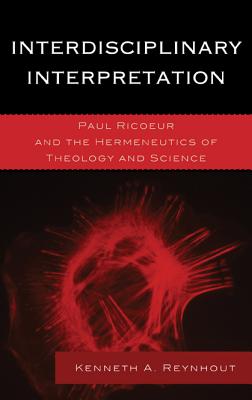 Interdisciplinary Interpretation: Paul Ricoeur and the Hermeneutics of Theology and Science - Reynhout, Kenneth a