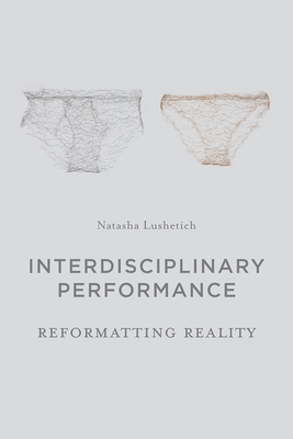 Interdisciplinary Performance: Reformatting Reality - Lushetich, Natasha