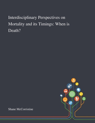 Interdisciplinary Perspectives on Mortality and Its Timings: When is Death? - Shane McCorristine (Creator)