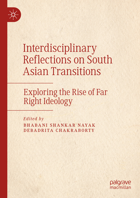 Interdisciplinary Reflections on South Asian Transitions: Exploring the Rise of Far Right Ideology - Nayak, Bhabani Shankar (Editor), and Chakraborty, Debadrita (Editor)