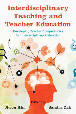 Interdisciplinary Teaching and Teacher Education: Developing Teacher Competencies for Interdisciplinary Instruction - Kim, Jiwon (Editor), and Zak, Sandra (Editor)