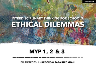 Interdisciplinary Thinking for Schools: Ethical Dilemmas MYP 1, 2 & 3 - Harbord, Meredith J, Dr., and Khan, Sara Riaz