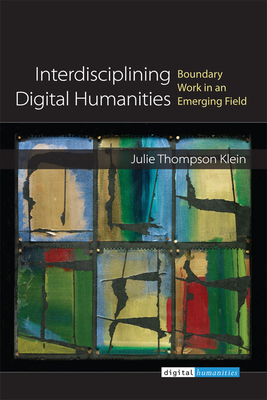 Interdisciplining Digital Humanities: Boundary Work in an Emerging Field - Klein, Julie Thompson