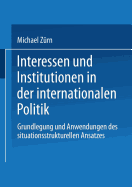 Interessen Und Institutionen in Der Internationalen Politik: Grundlegung Und Anwendungen Des Situationsstrukturellen Ansatzes