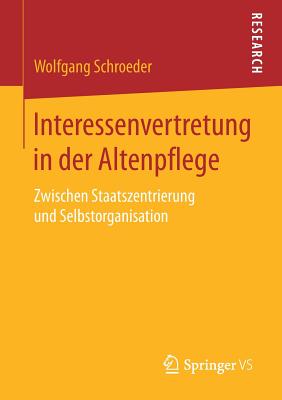 Interessenvertretung in Der Altenpflege: Zwischen Staatszentrierung Und Selbstorganisation - Schroeder, Wolfgang, Dr.