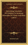 Interesting Anecdotes of Children to Inculcate Principles of Virtue and Piety (1813)