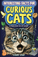 Interesting Facts for Curious Cats, A Trivia Book for Adults & Teens: 1,099 Intriguing, Crazy & Hilarious Little-Known Facts About House Cats, Wild Cats, Breeds, Cat Culture & More!