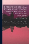 Interesting Historical Events, Relative To The Provinces Of Bengal, And The Empire Of Indostan: With A Seasonable Hint And Perswasive To The Honorable The Court Of Directors Of The East India Company. As Also The Mythology And Cosmogony, Fasts And