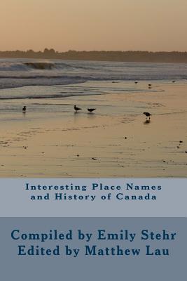 Interesting Place Names and History of Canada - Lau, Matthew (Editor), and Stehr, Emily