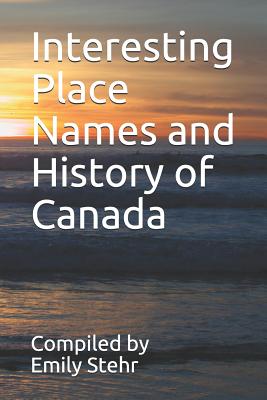 Interesting Place Names and History of Canada - Lau, Matthew (Editor), and Stehr, Emily