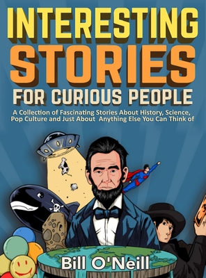 Interesting Stories For Curious People: A Collection of Fascinating Stories About History, Science, Pop Culture and Just About Anything Else You Can Think of