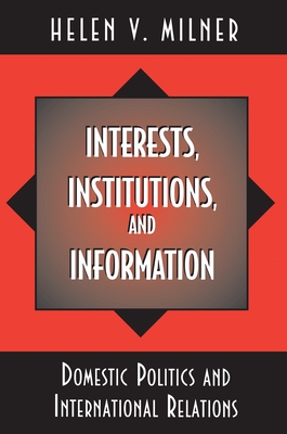 Interests, Institutions, and Information: Domestic Politics and International Relations - Milner, Helen V, Professor