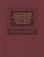 Interet Et Principal: Discussion Entre M. Proudhon Et M. Bastiat Sur L'Interet Des Capitaux - Bastiat, Fr?d?ric, and Proudhon, Pierre-Joseph