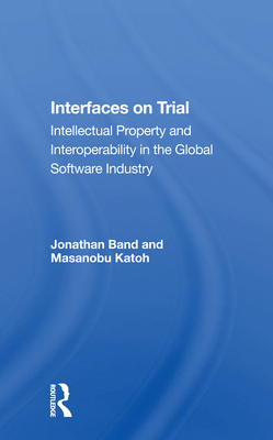 Interfaces on Trial: Intellectual Property and Interoperability in the Global Software Industry - Band, Jonathan