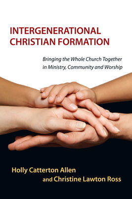 Intergenerational Christian Formation - Bringing the Whole Church Together in Ministry, Community and Worship - Allen, Holly Catterton, and Lawton, Christine