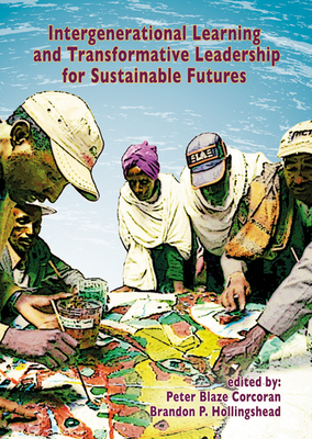 Intergenerational learning and transformative leadership for sustainable futures - Corcoran, Peter Blaze (Editor), and Hollingshead, Brandon P. (Editor)