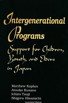 Intergenerational Programs: Support for Children, Youth, and Elders in Japan - Kaplan, Matthew, and Kusano, Atsuko, and Tsuji, Ichiro