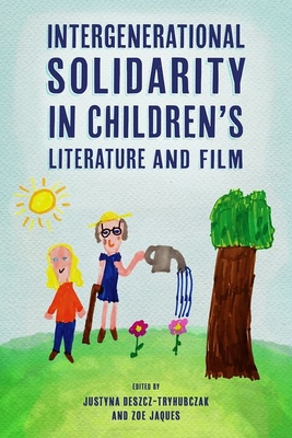 Intergenerational Solidarity in Children's Literature and Film - Deszcz-Tryhubczak, Justyna (Editor), and Jaques, Zoe (Editor)