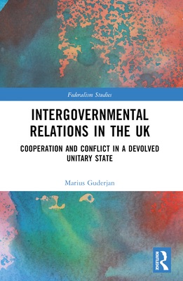 Intergovernmental Relations in the UK: Cooperation and Conflict in a Devolved Unitary State - Guderjan, Marius