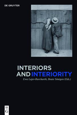 Interiors and Interiority - Lajer-Burcharth, Ewa, Ms. (Editor), and Sontgen, Beate (Editor)