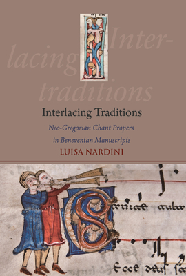 Interlacing Traditions: Neo-Gregorian Chant Propers in Beneventan Manuscripts - Nardini, Luisa