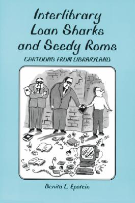 Interlibrary Loan Sharks and Seedy ROMs: Cartoons from Libraryland - Epstein, Benita L, and DeCandido, GraceAnne A (Foreword by)