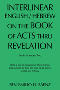 Interlinear English / Hebrew on the Book of Acts Thru Revelation: With a Key to Pronounce the Hebrew and a Guide to Find the Root of All Active Words in Hebrew.
