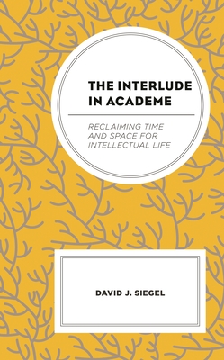 Interlude in Academe: Reclaiming Time and Space for Intellectual Life - Siegel, David J