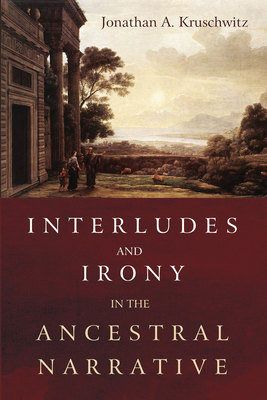 Interludes and Irony in the Ancestral Narrative - Kruschwitz, Jonathan A