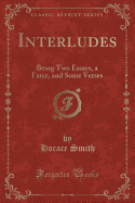 Interludes: Being Two Essays, a Farce, and Some Verses (Classic Reprint)