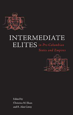 Intermediate Elites in Pre-Columbian States and Empires - Elson, Christina M (Editor), and Covey, R Alan (Editor)