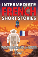 Intermediate French Short Stories: 10 Amazing Short Tales to Learn French & Quickly Grow Your Vocabulary the Fun Way!