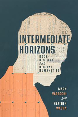 Intermediate Horizons: Book History and Digital Humanities - Vareschi, Mark (Editor), and Wacha, Heather (Editor)