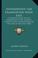 Intermediate Law Examination Made Easy: A Complete Guide To Self-Preparation In Mr. Serjeant Stephen's New Commentaries On The Laws Of England (1882)