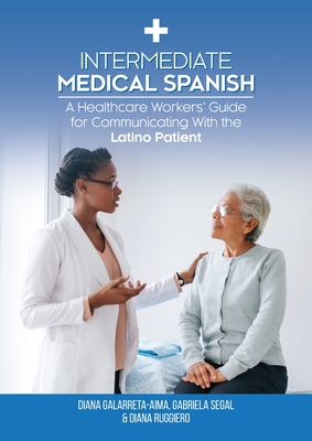 Intermediate Medical Spanish: A Healthcare Workers' Guide for Communicating With the Latino Patient - Galarreta-Aima, Diana, and Segal, Gabriela, and Ruggiero, Diana