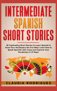 Intermediate Spanish Short Stories: 45 Captivating Short Stories to Learn Spanish & Grow Your Vocabulary the Fun Way! Learn How to Speak Spanish Like Crazy and Improve Your Vocabulary in 21 Days!