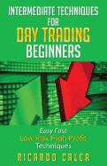 Intermediate Techniques for Day Trading Beginners: Easy Fast Low Risk High Profit Techniques