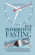 Intermittent Fasting 16/8: The 101 Guide Fasting Diet 16/8 Method to Lose Over 50 Pounds and Keep It off Eating Whatever You Want. Live Healthier, Detox your Body, Look Younger and Beautiful.