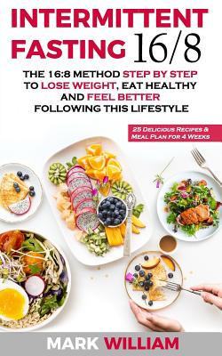 Intermittent Fasting 16/8: The 16:8 Method Step by Step to Lose Weight, Eat Healthy and Feel Better Following this Lifestyle: Includes 25 Delicious Recipes & Meal Plan for 4 Weeks - William, Mark