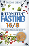 Intermittent Fasting 16/8: The Innovative Weight Loss Method Explained for Beginners. Change Your Mindset, Burn Fat Fast Without Suffering and Live Healthier. A 101 Guide for Both Men and Women