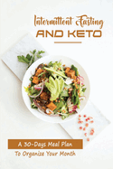 Intermittent Fasting And Keto: A 30-Days Meal Plan To Organize Your Month