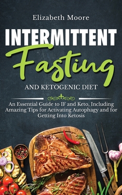 Intermittent Fasting and Ketogenic Diet: An Essential Guide to IF and Keto, Including Amazing Tips for Activating Autophagy and for Getting Into Ketosis - Moore, Elizabeth