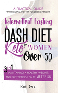 Intermittent Fasting + Dash Diet + Keto For Women over 50: 3 in 1: A practical guide with recipes and tips for losing weight, maintaining a healthy weight, and protecting health after 50