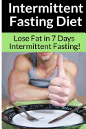 Intermittent Fasting Diet - Chris Smith: The Best Guide To: Get in Shape and Lose Fat in 7 Days with This Incredible Weight Loss Intermittent Fasting Diet Plan!