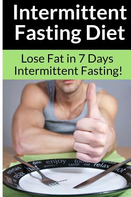 Intermittent Fasting Diet - Chris Smith: The Best Guide To: Get in Shape and Lose Fat in 7 Days with this Incredible Weight Loss Intermittent Fasting Diet Plan! - Smith, Chris, (ra
