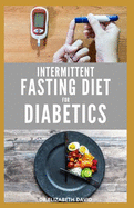 Intermittent Fasting Diet for Diabetics: Preventing and Reversing Diabetes With Intermittent Fasting 16/8: Includes Delicious Recipes, Meal Plan and Cookbook